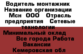 Водитель-монтажник › Название организации ­ Мсн, ООО › Отрасль предприятия ­ Сетевые технологии › Минимальный оклад ­ 55 000 - Все города Работа » Вакансии   . Кемеровская обл.,Прокопьевск г.